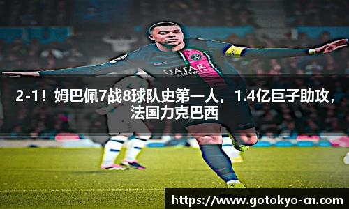2-1！姆巴佩7战8球队史第一人，1.4亿巨子助攻，法国力克巴西