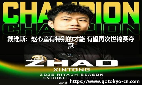 戴维斯：赵心童有特别的才能 有望再次世锦赛夺冠